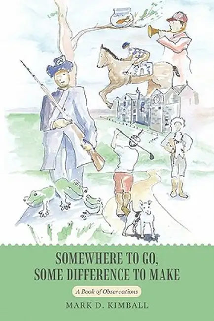 Somewhere to Go, Some Difference to Make: A Book of Observations by Mark D. Kimball