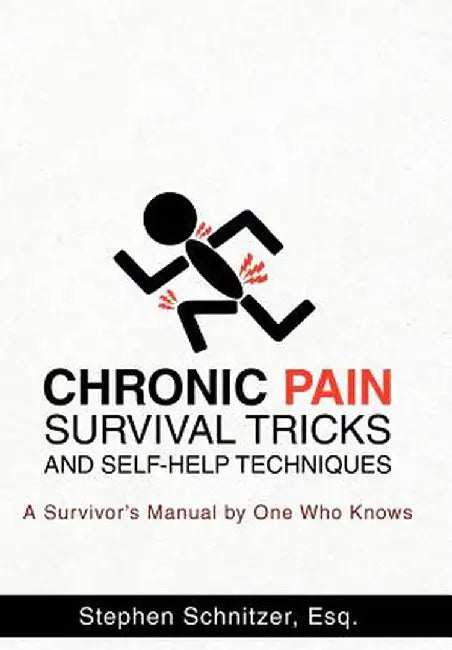 Chronic Pain Survival Tricks and Self-Help Techniques: A Survivor's Manual by One Who Knows by Stephen Schnitzer Esq