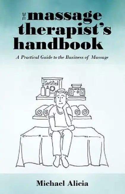 The Massage Therapist's Handbook: A Practical Guide to the Business of Massage by Michael Alicia