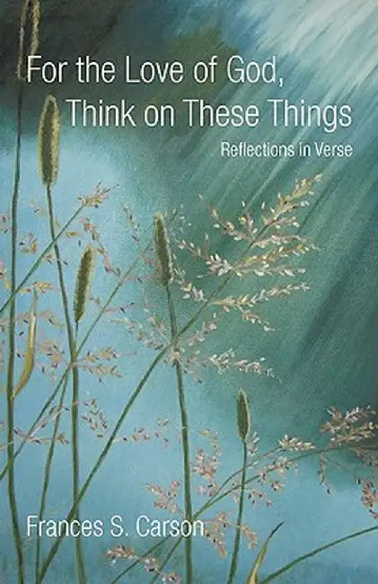 For the Love of God, Think on These Things by Frances S. Carson