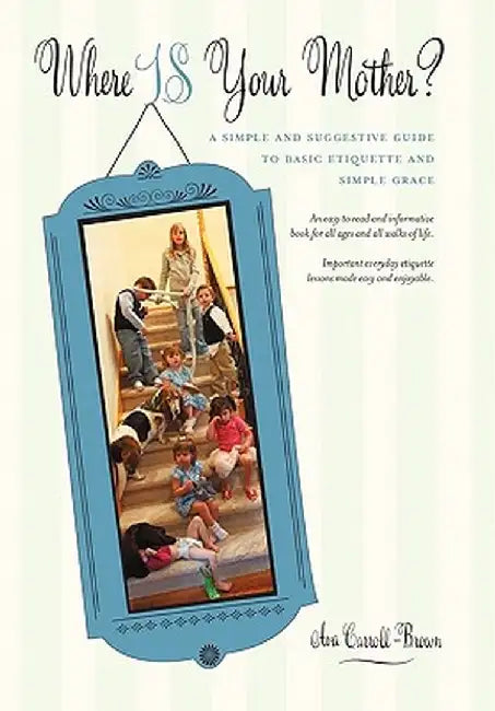 Where Is Your Mother?: A Simple and Suggestive Guide to Basic Etiquette and Simple Grace by Ava Carroll-Brown