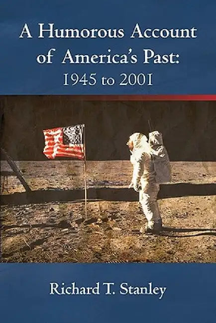 A Humorous Account of America's Past: 1945 to 2001 by Richard T. Stanley