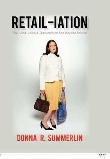 Retail-Iation: Serious and Humorous Observations on Bad Shopping Behavior by Donna R. Summerlin
