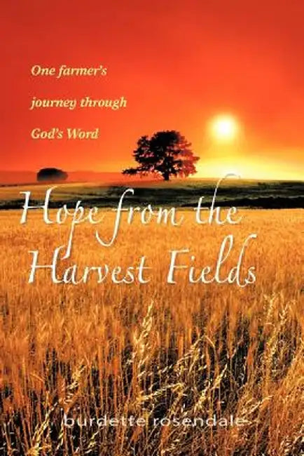 Hope from the Harvest Fields: One Farmer's Journey Through God's Word by Burdette Rosendale