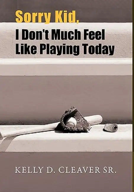 Sorry Kid, I Don't Much Feel Like Playing Today by Kelly D. Cleaver Sr