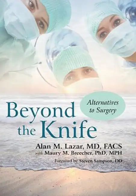 Beyond the Knife: Alternatives to Surgery by Alan M. Lazar MD Facs