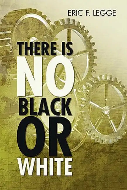 There Is No Black or White by Eric F. Legge