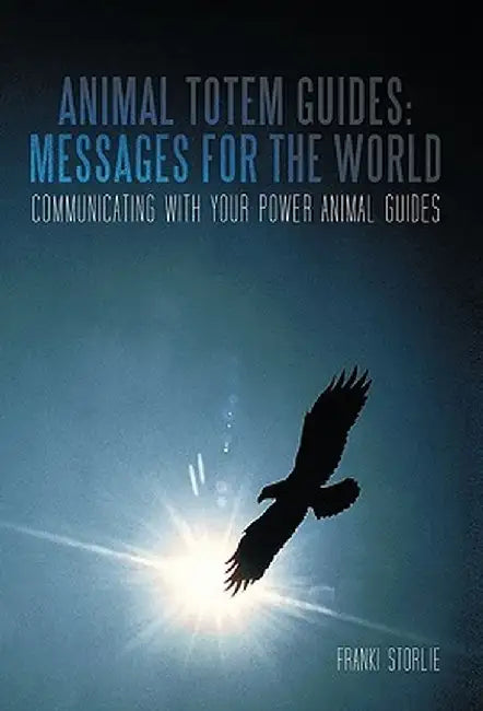 Animal Totem Guides: Messages for the World: Communicating with Your Power Animal Guides by Franki Storlie