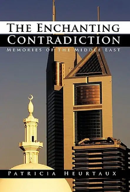 The Enchanting Contradiction: Memories of the Middle East by Patricia Heurtaux