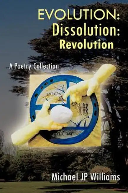 Evolution: Dissolution: Revolution a Poetry Collection by Michael Jp Williams