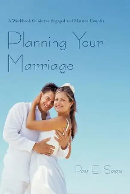 Planning Your Marriage: A Workbook Guide for Engaged and Married Couples by Paul E. Sago