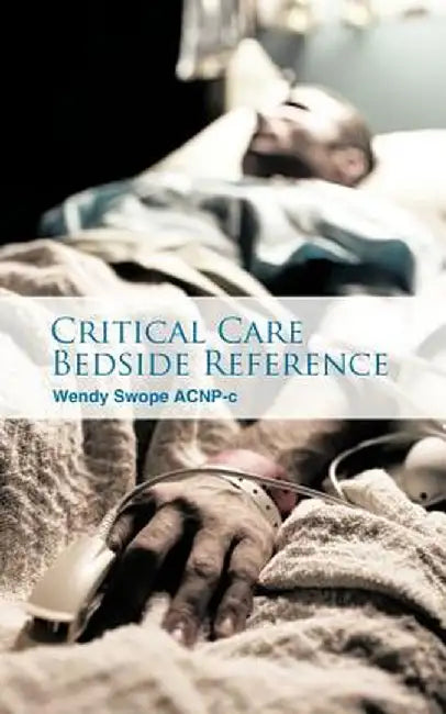 Critical Care Bedside Reference by Wendy Swope Acnp-C