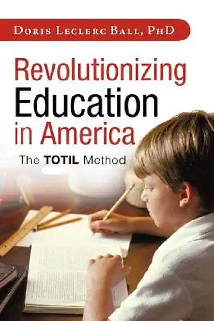 Revolutionizing Education in America: The Totil Method by Doris Leclerc Ball Phd