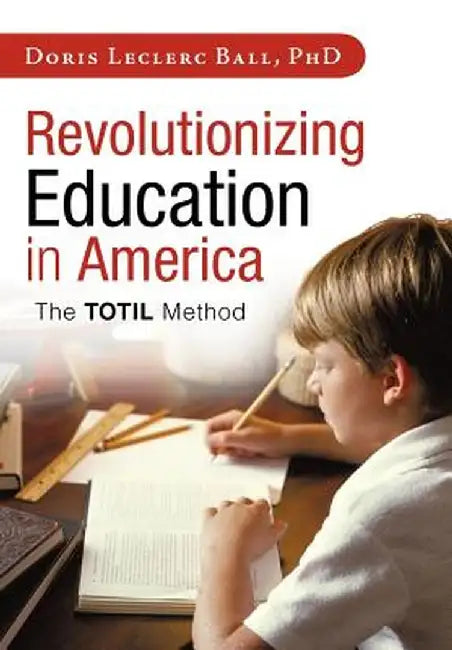 Revolutionizing Education in America: The Totil Method by Doris Leclerc Ball Phd