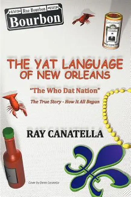 The Yat Language of New Orleans: The Who DAT Nation / The True Story - How It All Began by Ray Canatella
