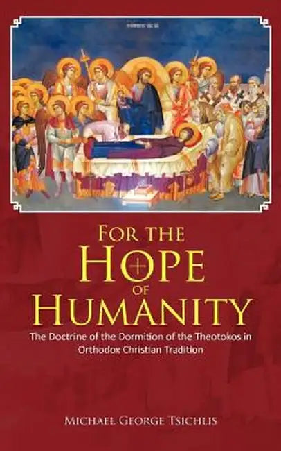 For the Hope of Humanity: The Doctrine of the Dormition of the Theotokos in Orthodox Christian Tradition by Michael George Tsichlis