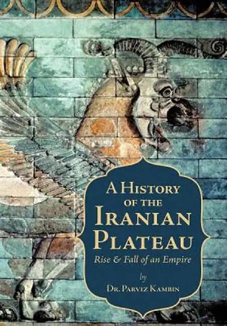 A History of the Iranian Plateau: Rise and Fall of an Empire by Parviz Kambin