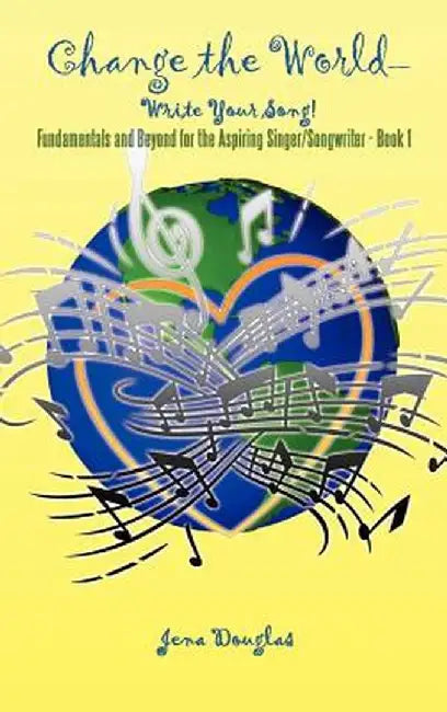 Change the World-Write Your Song!: Fundamentals and Beyond for the Aspiring Singer/Songwriter - Book I by Jena Douglas
