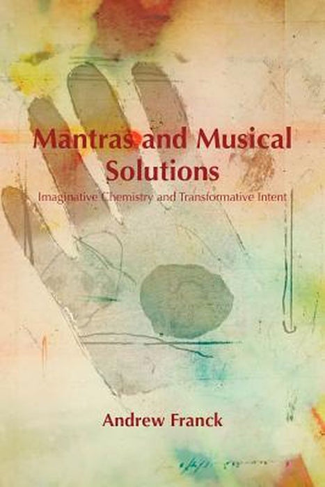 Mantras and Musical Solutions: Imaginative Chemistry and Transformative Intent by Andrew Franck
