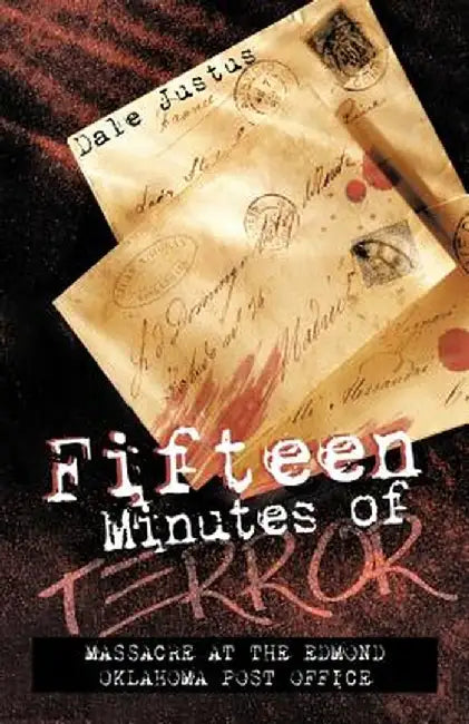 Fifteen Minutes of Terror: Massacre at the Edmond Oklahoma Post Office by Dale Justus