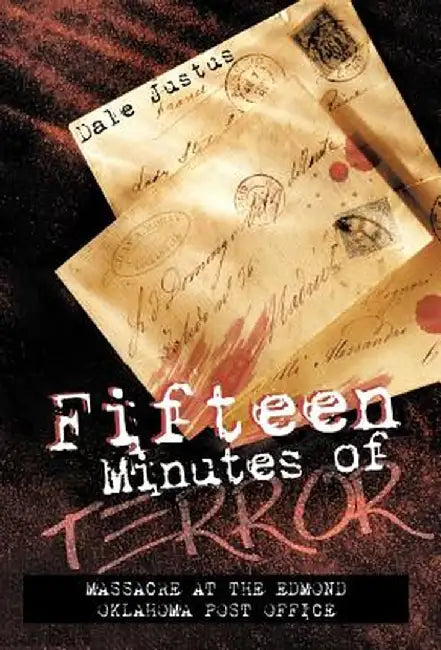 Fifteen Minutes of Terror: Massacre at the Edmond Oklahoma Post Office by Dale Justus