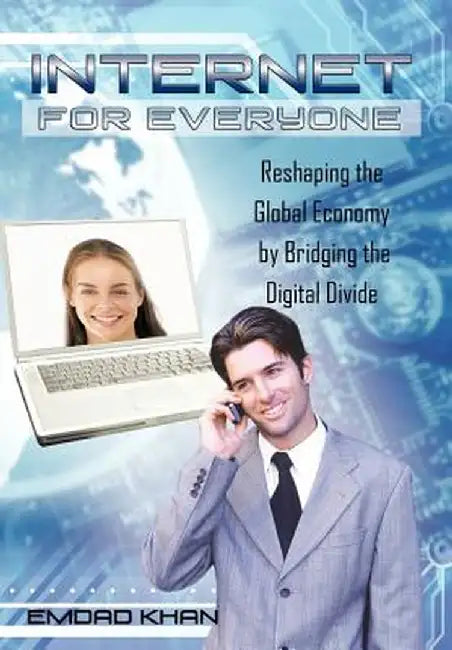 Internet for Everyone: Reshaping the Global Economy by Bridging the Digital Divide by Emdad Khan
