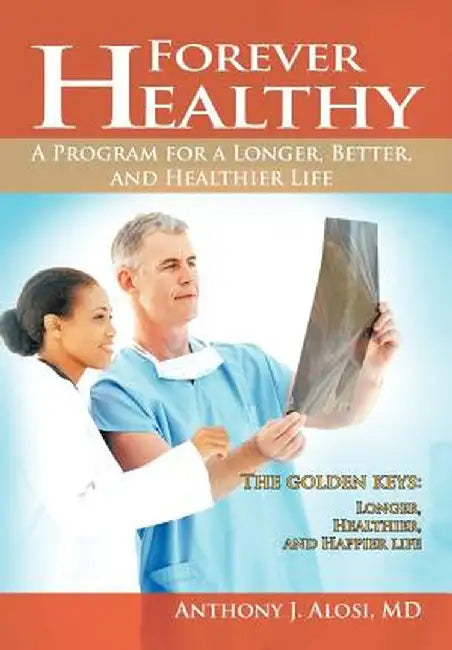 Forever Healthy: A Program for a Longer, Better, and Healthier Life by Anthony J. Alosi MD