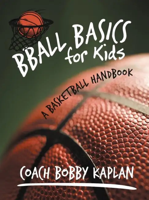 Bball Basics for Kids: A Basketball Handbook by Coach Bobby Kaplan, Bobby Kaplan