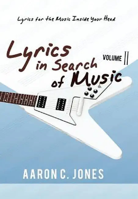 Lyrics in Search of Music: Volume II-Lyrics for the Music Inside Your Head by Aaron C. Jones