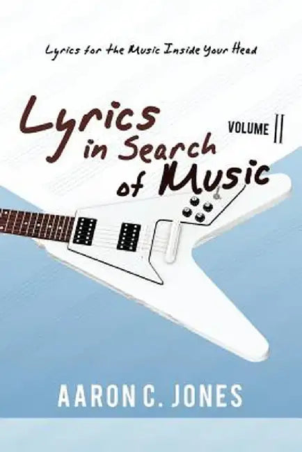 Lyrics in Search of Music: Volume II-Lyrics for the Music Inside Your Head by Aaron C. Jones