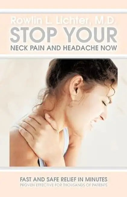 Stop Your Neck Pain and Headache Now: Fast and Safe Relief in Minutes Proven Effective for Thousands of Patients by Rowlin L. Lichter M. D.
