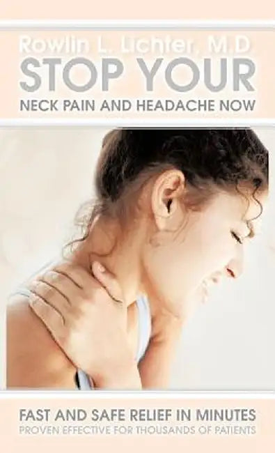 Stop Your Neck Pain and Headache Now: Fast and Safe Relief in Minutes Proven Effective for Thousands of Patients by Rowlin L. Lichter M. D.