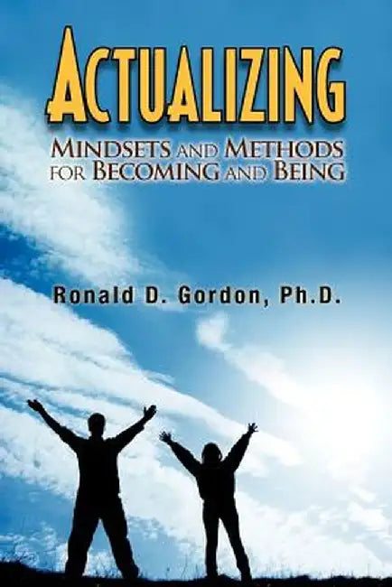 Actualizing: Mindsets and Methods for Becoming and Being by Ronald D. Gordon Ph. D.