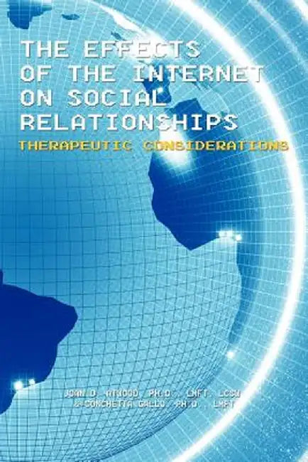 The Effects of the Internet on Social Relationships: Therapeutic Considerations by Joan D. Atwood Ph. D. Lmft Lcsw