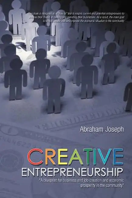 Creative Entrepreneurship: A Blueprint for Business and Job Creation and Economic Prosperity in the Community by Abraham Joseph