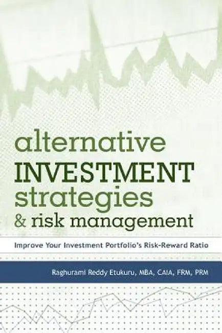 Alternative Investment Strategies and Risk Management: Improve Your Investment Portfolio's Risk-Reward Ratio by Raghurami Reddy Etukuru