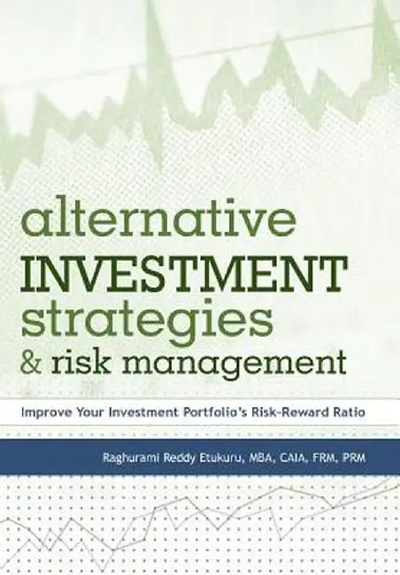 Alternative Investment Strategies and Risk Management: Improve Your Investment Portfolio's Risk-Reward Ratio by Raghurami Reddy Etukuru