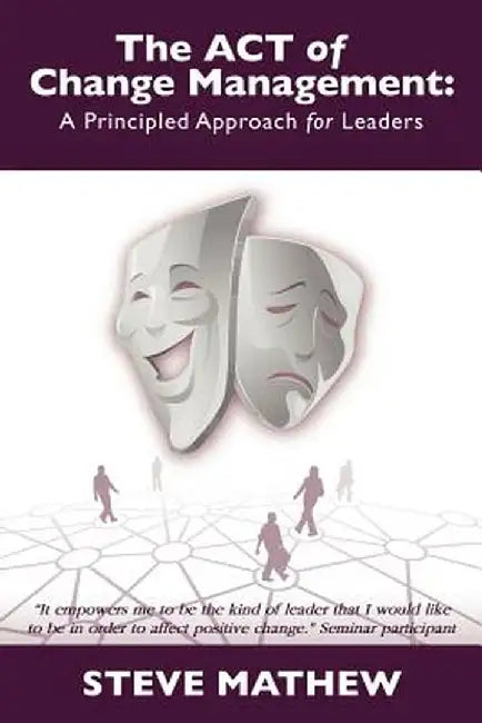The Act of Change Management: A Principled Approach for Leaders by Steve Mathew