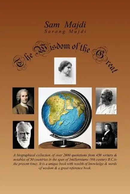 The Wisdom of the Great: A Biographical Collection of Over 2600 Quotations from 450 Writers & Notables of 40 Countries in the Span of 3 Millenn by Sam Majdi