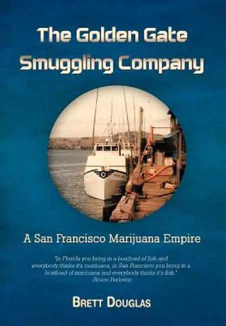 The Golden Gate Smuggling Company: A San Francisco Marijuana Empire by Brett Douglas