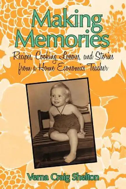 Making Memories: Recipes, Cooking Lessons, and Stories from a Home Economics Teacher by Verna Craig Shelton
