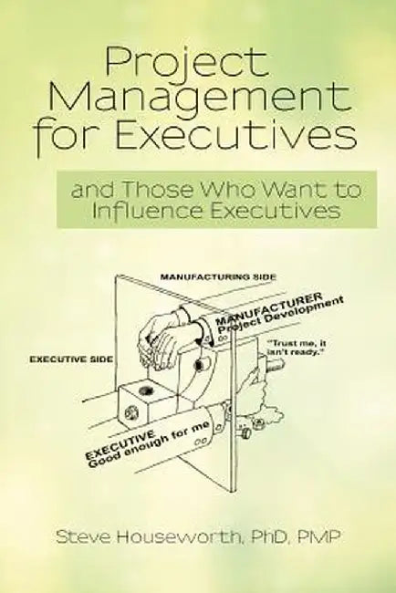 Project Management for Executives: And Those Who Want to Influence Executives by Steve Houseworth Phd Pmp