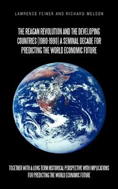 The Reagan Revolution and the Developing Countries (1980-1990) a Seminal Decade for Predicting the World Economic Future: Together with a Long Term Hi by Lawrence Feiner