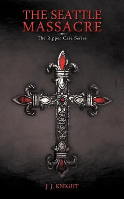 The Seattle Massacre: The Ripper Case Series by J. J. Knight