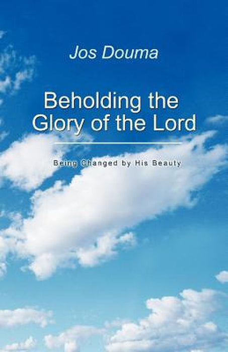 Beholding the Glory of the Lord: Being Changed by His Beauty by Jos Douma