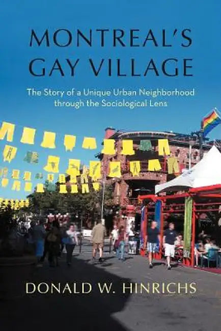 Montreal's Gay Village: The Story of a Unique Urban Neighborhood Through the Sociological Lens by Donald W. Hinrichs