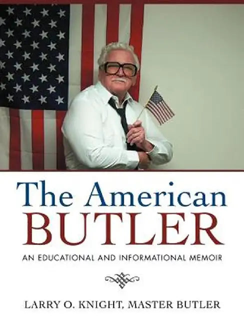 The American Butler: An Educational and Informational Memoir by Larry O. Knight Master Butler