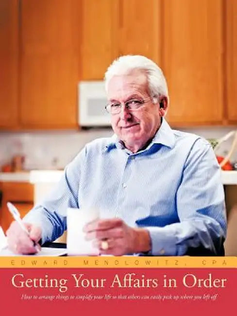 Getting Your Affairs in Order: How to Arrange Things to Simplify Your Life So That Others Can Easily Pick Up Where You Left Off by Edward Mendlowitz Cpa