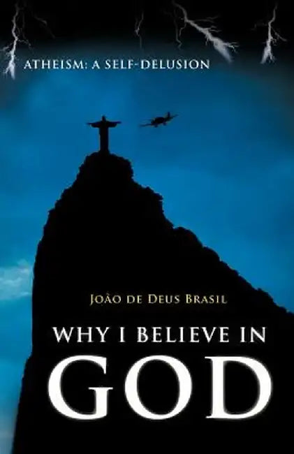 Why I Believe in God: Atheism: A Self-Delusion by Jo O. De Deus Brasil
