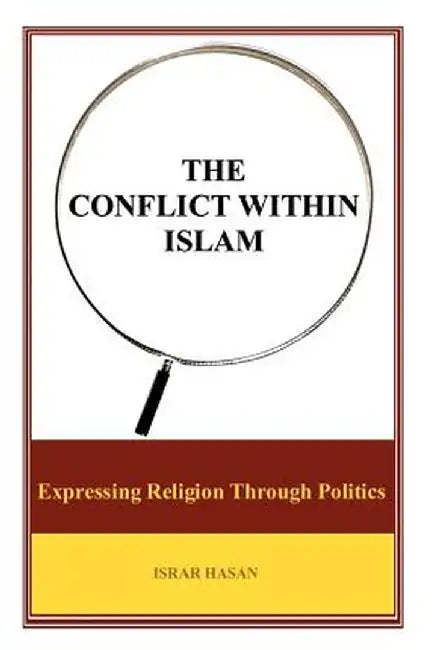 The Conflict Within Islam: Expressing Religion Through Politics by Israr Hasan